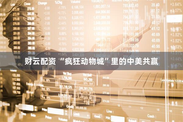 财云配资 “疯狂动物城”里的中美共赢
