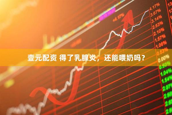 壹元配资 得了乳腺炎，还能喂奶吗？